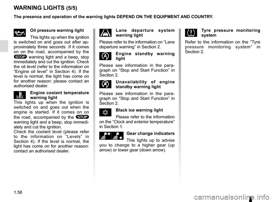 RENAULT GRAND SCENIC 2016 J95 / 3.G Owners Manual 1.58
ÀOil pressure warning light
This lights up when the ignition 
is switched on and goes out after ap-
proximately three seconds. If it comes 
on on the road, accompanied by the 
® warning light a