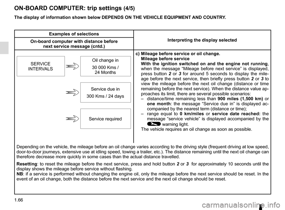 RENAULT GRAND SCENIC 2016 J95 / 3.G Owners Manual 1.66
ON-BOARD COMPUTER: trip settings (4/5)
The display of information shown below DEPENDS ON THE VEHICLE EQUIPMENT \
AND COUNTRY.
Examples of selectionsInterpreting the display selected
On-board comp