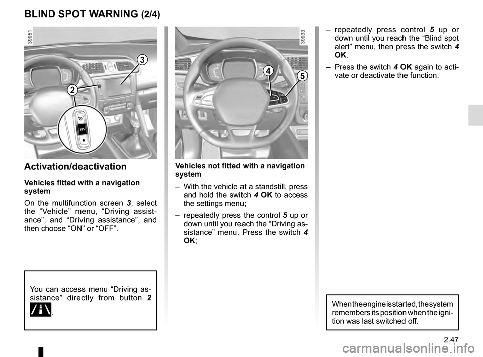RENAULT KADJAR 2016 1.G Owners Manual 2.47
Activation/deactivation
Vehicles fitted with a navigation 
system
On the multifunction screen 3, select 
the “Vehicle” menu, “Driving assist-
ance”, and “Driving assistance”, and 
the