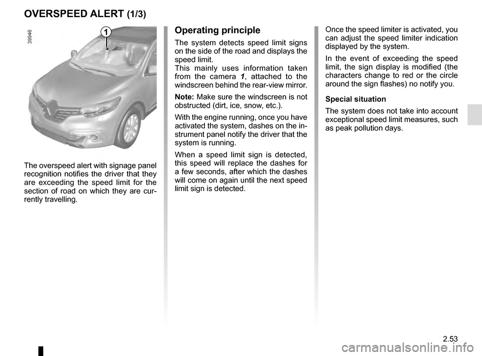 RENAULT KADJAR 2016 1.G Owners Manual 2.53
Operating principle
The system detects speed limit signs 
on the side of the road and displays the 
speed limit.
This mainly uses information taken 
from the camera 1, attached to the 
windscreen