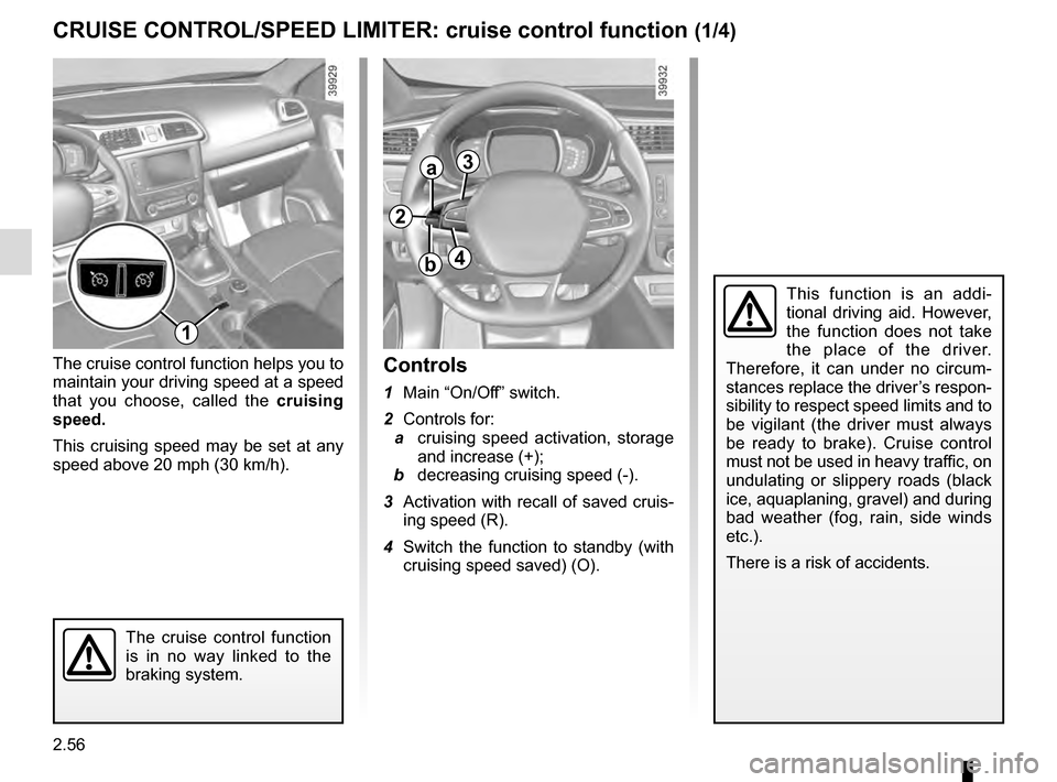 RENAULT KADJAR 2016 1.G Owners Manual 2.56
CRUISE CONTROL/SPEED LIMITER: cruise control function (1/4)
The cruise control function helps you to 
maintain your driving speed at a speed 
that you choose, called the cruising 
speed.
This cru