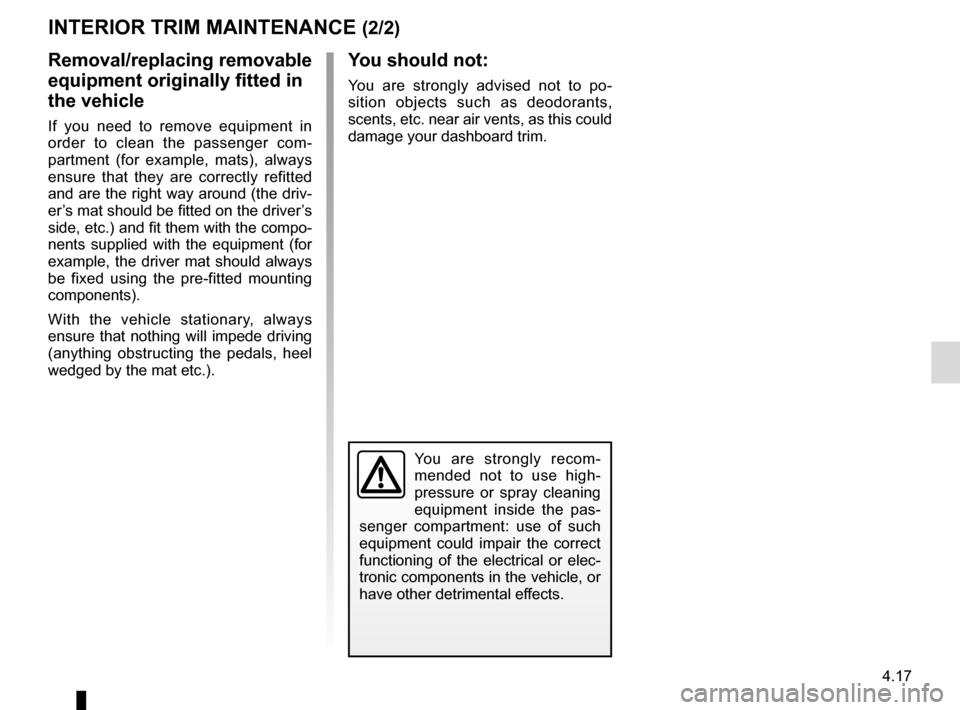 RENAULT KADJAR 2016 1.G Owners Manual 4.17
You are strongly recom-
mended not to use high-
pressure or spray cleaning 
equipment inside the pas-
senger compartment: use of such 
equipment could impair the correct 
functioning of the elect