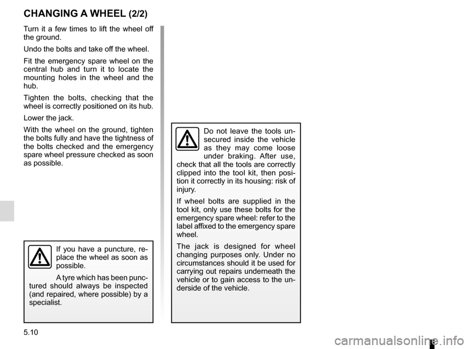 RENAULT KADJAR 2016 1.G Owners Manual 5.10
If you have a puncture, re-
place the wheel as soon as 
possible.
A tyre which has been punc-
tured should always be inspected 
(and repaired, where possible) by a 
specialist.
CHANGING A WHEEL (