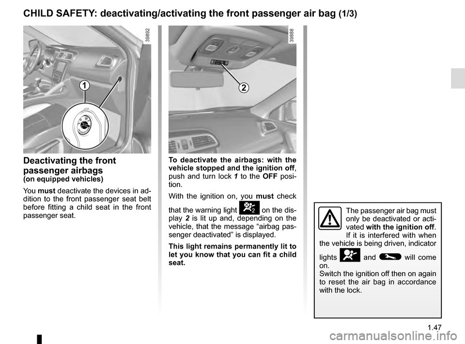 RENAULT KADJAR 2016 1.G Owners Manual 1.47
CHILD SAFETY: deactivating/activating the front passenger air bag (1/3)
Deactivating the front 
passenger airbags
(on equipped vehicles)
You must  deactivate the devices in ad-
dition to the fron