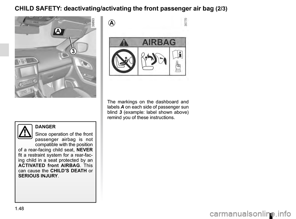 RENAULT KADJAR 2016 1.G Owners Manual 1.48
3
DANGER
Since operation of the front 
passenger airbag is not 
compatible with the position 
of a rear-facing child seat,  NEVER 
fit a restraint system for a rear-fac-
ing child in a seat prote
