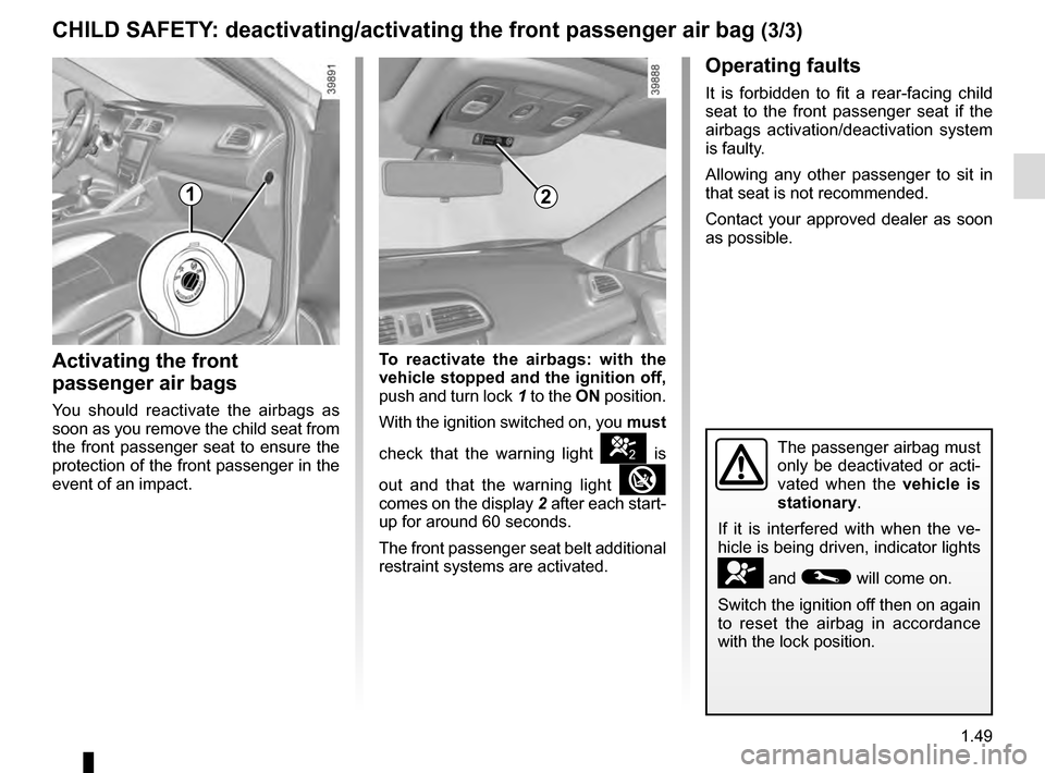 RENAULT KADJAR 2016 1.G Owners Manual 1.49
CHILD SAFETY: deactivating/activating the front passenger air bag (3/3)
The passenger airbag must 
only be deactivated or acti-
vated when the vehicle is 
stationary.
If it is interfered with whe