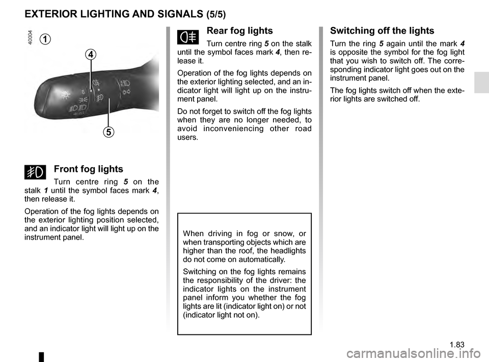 RENAULT KADJAR 2016 1.G Owners Manual 1.83
EXTERIOR LIGHTING AND SIGNALS (5/5)
fRear fog lights
Turn centre ring 5 on the stalk
until the symbol faces mark 4, then re-
lease it.
Operation of the fog lights depends on
the exterior light RENAULT KADJAR 2016 1.G Owners Manual 1.83
EXTERIOR LIGHTING AND SIGNALS (5/5)
fRear fog lights
Turn centre ring 5 on the stalk
until the symbol faces mark 4, then re-
lease it.
Operation of the fog lights depends on
the exterior light