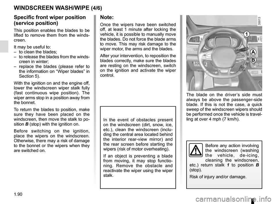 RENAULT KADJAR 2016 1.G Owners Manual 1.90
Before any action involving 
the windscreen (washing 
the vehicle, de-icing, 
cleaning the windscreen, 
etc.) return stalk 1  to position B 
(stop).
Risk of injury and/or damage.
In the event of 