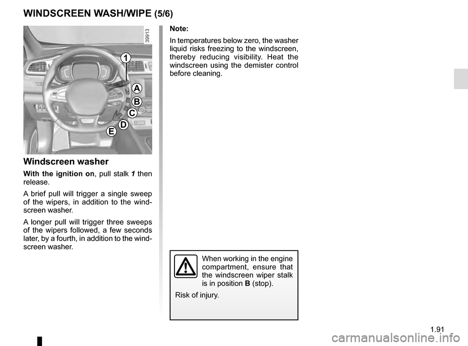 RENAULT KADJAR 2016 1.G Owners Manual 1.91
Note:
In temperatures below zero, the washer 
liquid risks freezing to the windscreen, 
thereby reducing visibility. Heat the 
windscreen using the demister control 
before cleaning.
Windscreen w