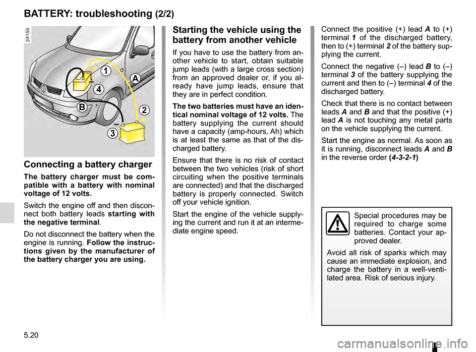 RENAULT KANGOO 2016 X61 / 2.G Owners Manual 5.20
ENG_UD14324_2
Batterie : dépannage (X76 - Renault)
ENG_NU_854-2_X76LL_Renault_5
BA ttEry:  troubleshooting  (2/2)
Connect  the  positive  (+)  lead  A   to  (+)  
t
erminal  1   of  the  disch