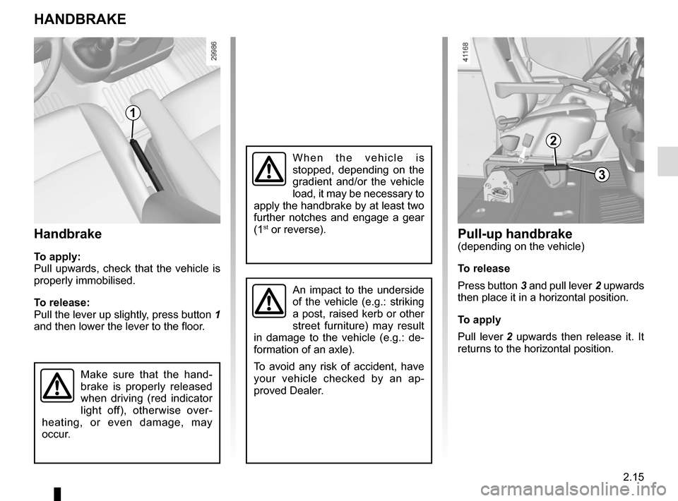 RENAULT MASTER 2016 X62 / 2.G Owners Manual 2.15
Handbrake
To apply:
Pull upwards, check that the vehicle is
properly immobilised.
To release:
Pull the lever up slightly, press button 1
and then lower the lever to the floor.
Make sure that th RENAULT MASTER 2016 X62 / 2.G Owners Manual 2.15
Handbrake
To apply:
Pull upwards, check that the vehicle is
properly immobilised.
To release:
Pull the lever up slightly, press button 1
and then lower the lever to the floor.
Make sure that th