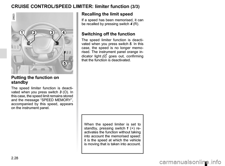 RENAULT MASTER 2016 X62 / 2.G Owners Manual 2.28
Recalling the limit speed
If a speed has been memorised, it can 
be recalled by pressing switch 4 (R).
Switching off the function
The speed limiter function is deacti-
vated when you press switch