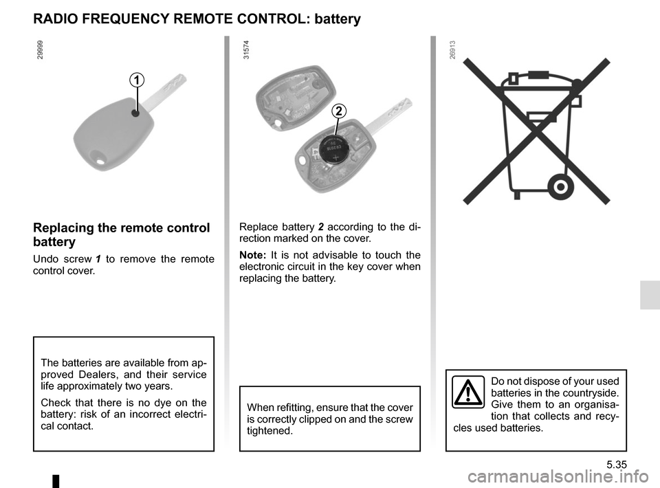RENAULT MASTER 2016 X62 / 2.G Owners Manual 5.35
RADIO FREQUENCY REMOTE CONTROL: battery
Do not dispose of your used 
batteries in the countryside. 
Give them to an organisa-
tion that collects and recy-
cles used batteries.
1
Replacing the rem