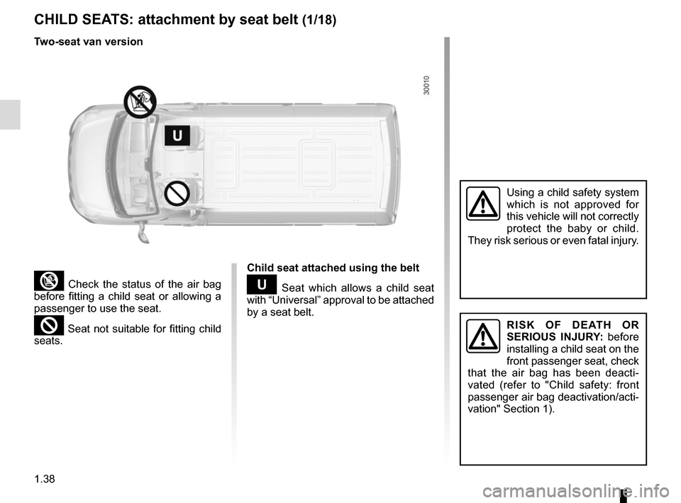RENAULT MASTER 2016 X62 / 2.G Owners Manual 1.38
CHILD SEATS: attachment by seat belt (1/18)
³ Check the status of the air bag 
before fitting a child seat or allowing a 
passenger to use the seat.
² Seat not suitable for fitting child 
seats