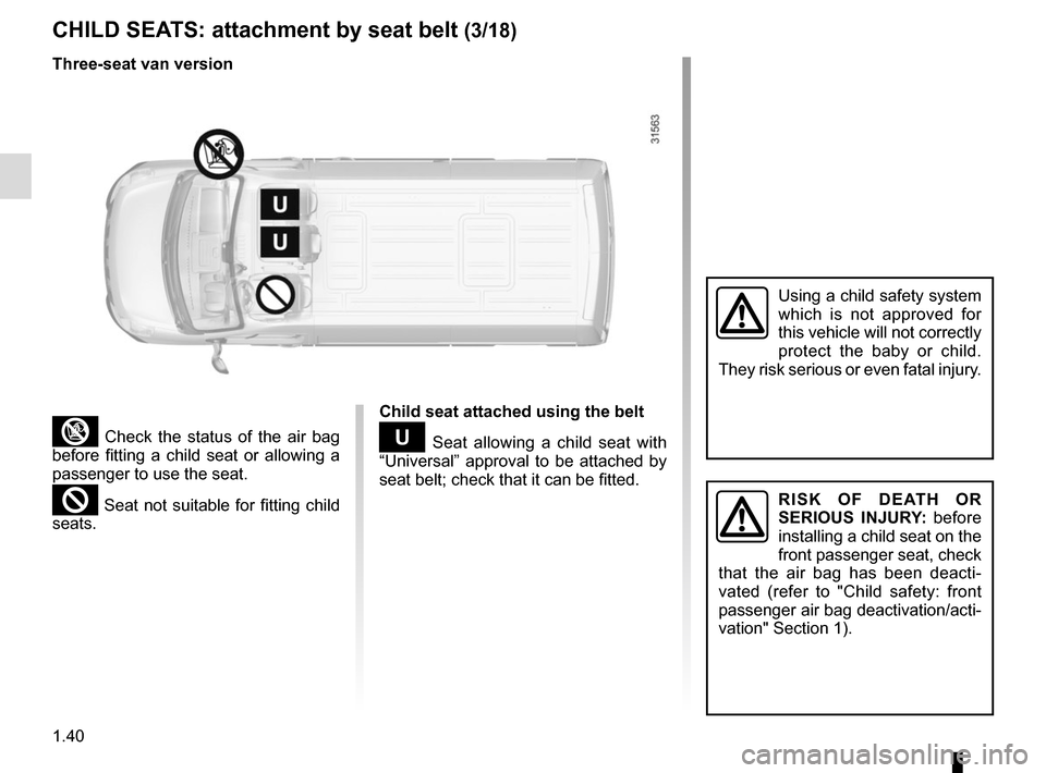 RENAULT MASTER 2016 X62 / 2.G Owners Manual 1.40
CHILD SEATS: attachment by seat belt (3/18)
³ Check the status of the air bag 
before fitting a child seat or allowing a 
passenger to use the seat.
² Seat not suitable for fitting child 
seats