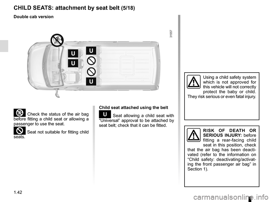 RENAULT MASTER 2016 X62 / 2.G Owners Manual 1.42
CHILD SEATS: attachment by seat belt (5/18)
³ Check the status of the air bag 
before fitting a child seat or allowing a 
passenger to use the seat.
² Seat not suitable for fitting child 
seats