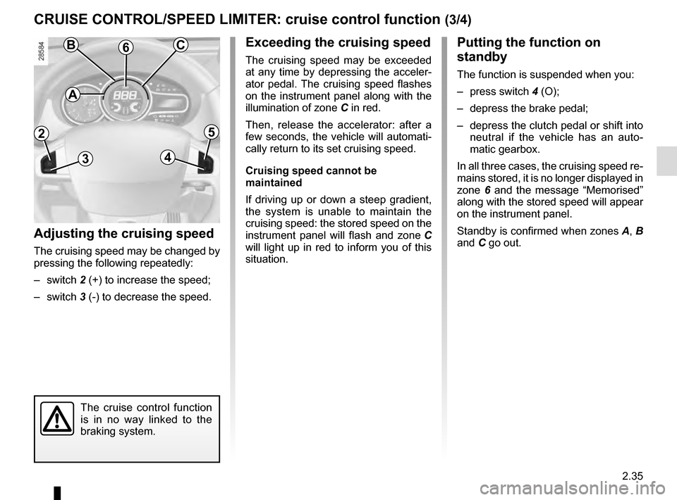RENAULT MEGANE COUPE 2016 X95 / 3.G Owners Manual 2.35
Putting the function on
standby
The function is suspended when you:
– press switch 4 (O);
– depress the brake pedal;
– depress the clutch pedal or shift into neutral if the vehicle has RENAULT MEGANE COUPE 2016 X95 / 3.G Owners Manual 2.35
Putting the function on
standby
The function is suspended when you:
– press switch 4 (O);
– depress the brake pedal;
– depress the clutch pedal or shift into neutral if the vehicle has
