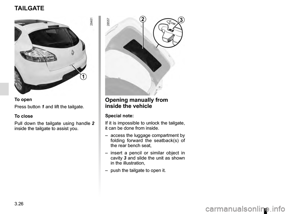 RENAULT MEGANE COUPE 2016 X95 / 3.G Owners Manual 3.26
TAILGATE
To open
Press button 1 and lift the tailgate.
To close
Pull down the tailgate using handle 2 
inside the tailgate to assist you.
1
Opening manually from 
inside the vehicle
Special note:
