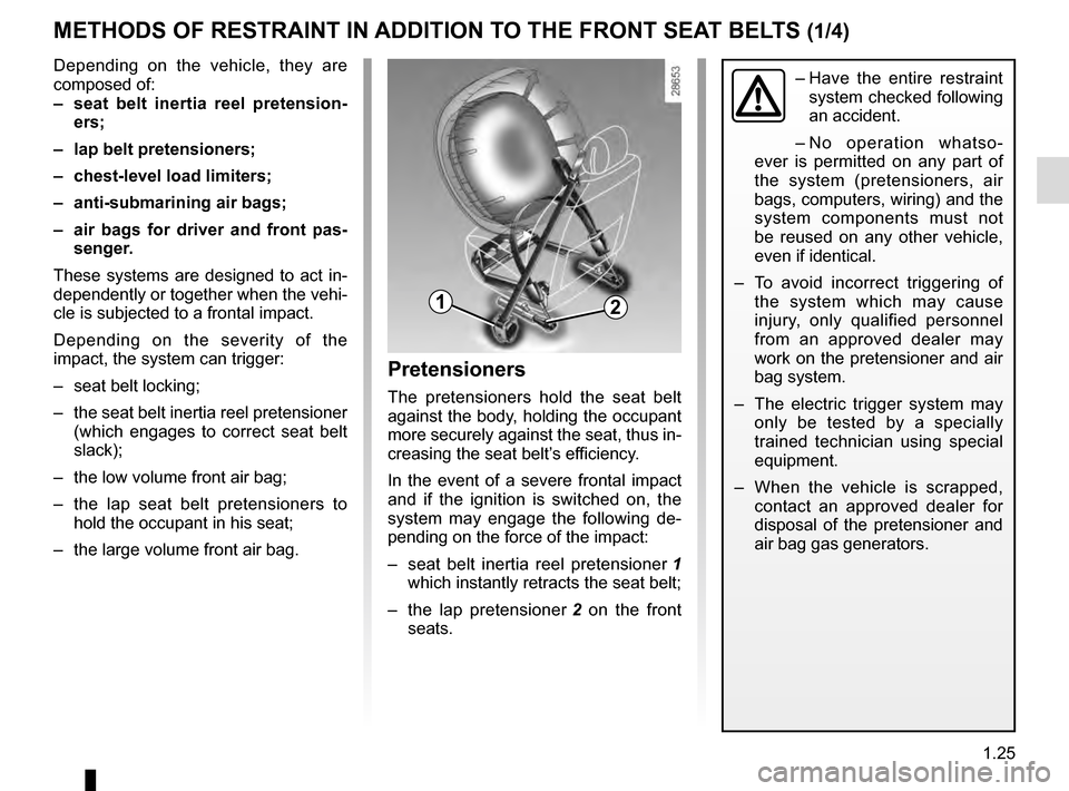 RENAULT MEGANE COUPE 2016 X95 / 3.G Owners Manual 1.25
METHODS OF RESTRAINT IN ADDITION TO THE FRONT SEAT BELTS (1/4)
Depending on the vehicle, they are
composed of:
– seat belt inertia reel pretension-ers;
– lap belt pretensioners;
– chest RENAULT MEGANE COUPE 2016 X95 / 3.G Owners Manual 1.25
METHODS OF RESTRAINT IN ADDITION TO THE FRONT SEAT BELTS (1/4)
Depending on the vehicle, they are
composed of:
– seat belt inertia reel pretension-ers;
– lap belt pretensioners;
– chest
