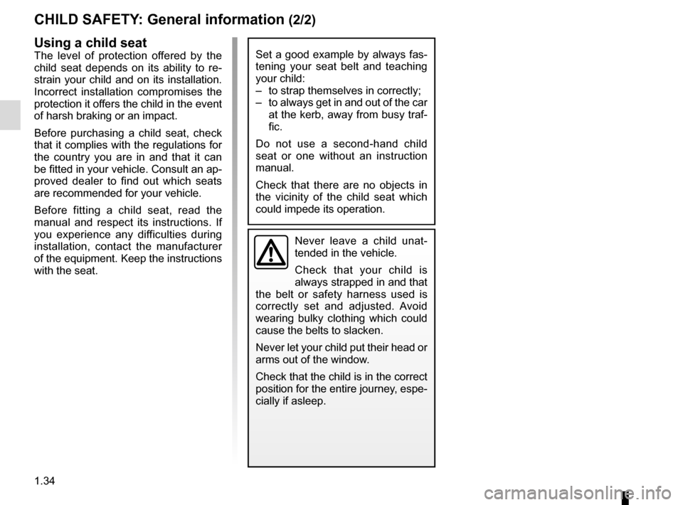 RENAULT MEGANE COUPE 2016 X95 / 3.G Owners Manual 1.34
CHILD SAFETY: General information (2/2)
Using a child seat
The level of protection offered by the 
child seat depends on its ability to re-
strain your child and on its installation. 
Incorrect i