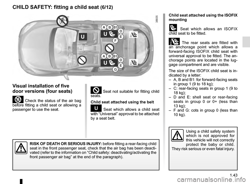 RENAULT MEGANE COUPE 2016 X95 / 3.G Owners Manual 1.43
² Seat not suitable for fitting child
seats.
Child seat attached using the belt
¬ Seat which allows a child seat
with “Universal” approval to be attached
by a seat belt.
RISK OF DEATH OR RENAULT MEGANE COUPE 2016 X95 / 3.G Owners Manual 1.43
² Seat not suitable for fitting child
seats.
Child seat attached using the belt
¬ Seat which allows a child seat
with “Universal” approval to be attached
by a seat belt.
RISK OF DEATH OR