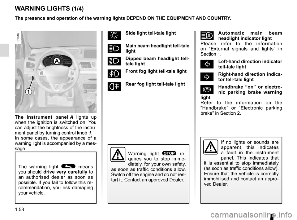 RENAULT MEGANE COUPE 2016 X95 / 3.G Owners Manual 1.58
WARNING LIGHTS (1/4)
The warning light © means
you should drive very carefully to
an authorised dealer as soon as
possible. If you fail to follow this re-
commendation, you risk damaging
yo RENAULT MEGANE COUPE 2016 X95 / 3.G Owners Manual 1.58
WARNING LIGHTS (1/4)
The warning light © means
you should drive very carefully to
an authorised dealer as soon as
possible. If you fail to follow this re-
commendation, you risk damaging
yo