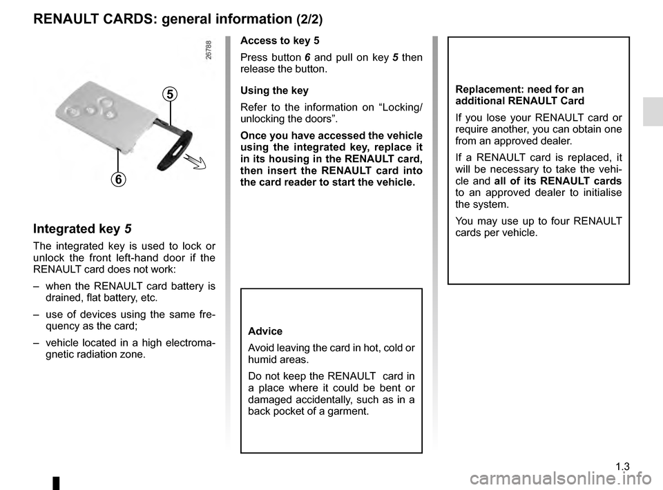 RENAULT MEGANE COUPE 2016 X95 / 3.G Owners Manual 1.3
RENAULT CARDS: general information (2/2)
Integrated key 5
The integrated key is used to lock or
unlock the front left-hand door if the
RENAULT card does not work:
– when the RENAULT card batt RENAULT MEGANE COUPE 2016 X95 / 3.G Owners Manual 1.3
RENAULT CARDS: general information (2/2)
Integrated key 5
The integrated key is used to lock or
unlock the front left-hand door if the
RENAULT card does not work:
– when the RENAULT card batt
