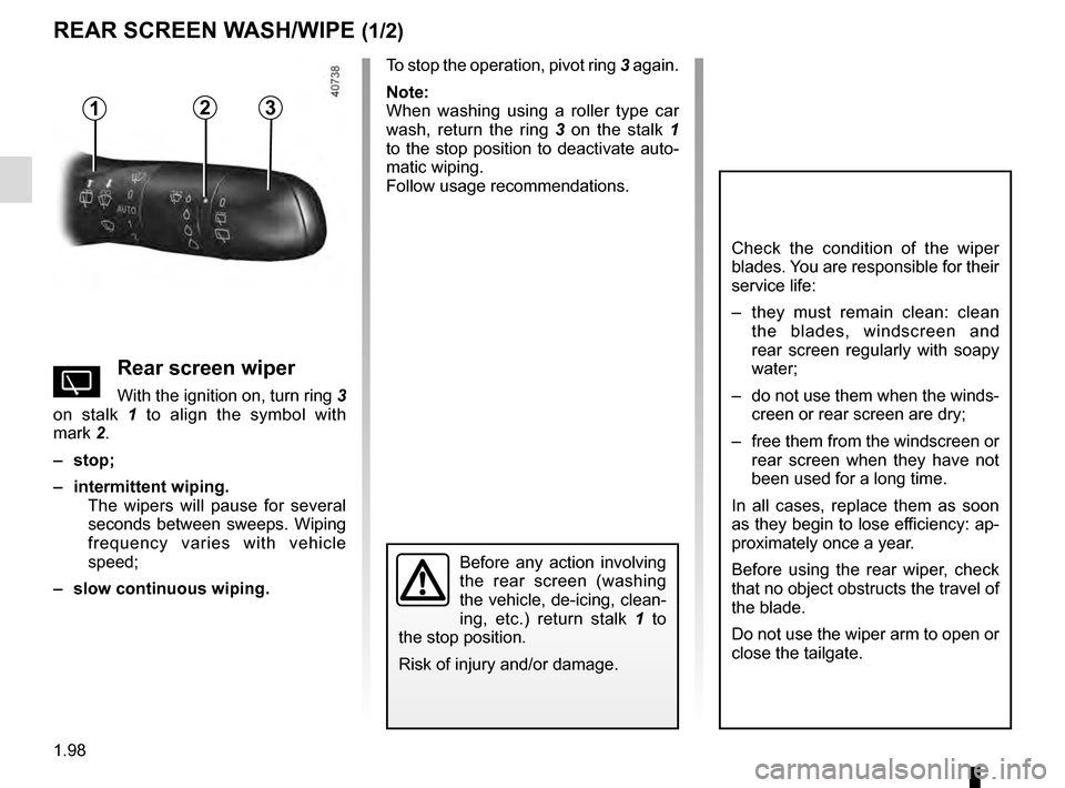 RENAULT MEGANE 2016 X95 / 3.G Owners Manual 1.98
REAR SCREEN WASH/WIPE (1/2)
13
Check the condition of the wiper 
blades. You are responsible for their 
service life:
–  they must remain clean: clean the blades, windscreen and 
rear screen re