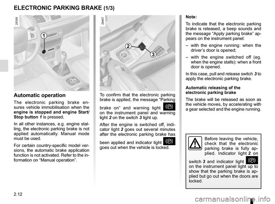 RENAULT MEGANE ESTATE 2016 X95 / 3.G Owners Manual 2.12
Before leaving the vehicle,
check that the electronic
parking brake is fully ap-
plied. Indicator light 2 on
switch 3 and indicator light
}
on the instrument panel light up to
show that th RENAULT MEGANE ESTATE 2016 X95 / 3.G Owners Manual 2.12
Before leaving the vehicle,
check that the electronic
parking brake is fully ap-
plied. Indicator light 2 on
switch 3 and indicator light
}
on the instrument panel light up to
show that th