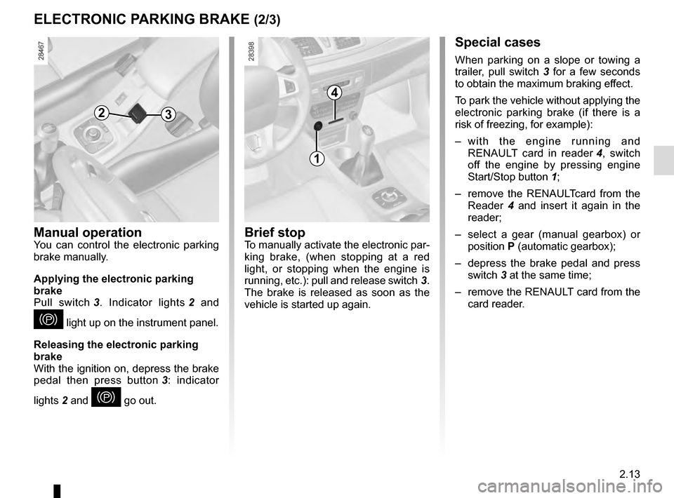 RENAULT MEGANE ESTATE 2016 X95 / 3.G Owners Manual 2.13
Special cases
When parking on a slope or towing a
trailer, pull switch 3 for a few seconds
to obtain the maximum braking effect.
To park the vehicle without applying the
electronic parking bra RENAULT MEGANE ESTATE 2016 X95 / 3.G Owners Manual 2.13
Special cases
When parking on a slope or towing a
trailer, pull switch 3 for a few seconds
to obtain the maximum braking effect.
To park the vehicle without applying the
electronic parking bra