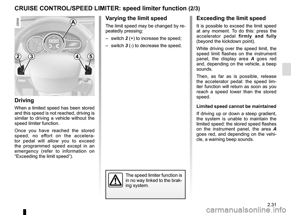 RENAULT MEGANE ESTATE 2016 X95 / 3.G Owners Manual 2.31
Driving
When a limited speed has been stored
and this speed is not reached, driving is
similar to driving a vehicle without the
speed limiter function.
Once you have reached the stored
speed, RENAULT MEGANE ESTATE 2016 X95 / 3.G Owners Manual 2.31
Driving
When a limited speed has been stored
and this speed is not reached, driving is
similar to driving a vehicle without the
speed limiter function.
Once you have reached the stored
speed,