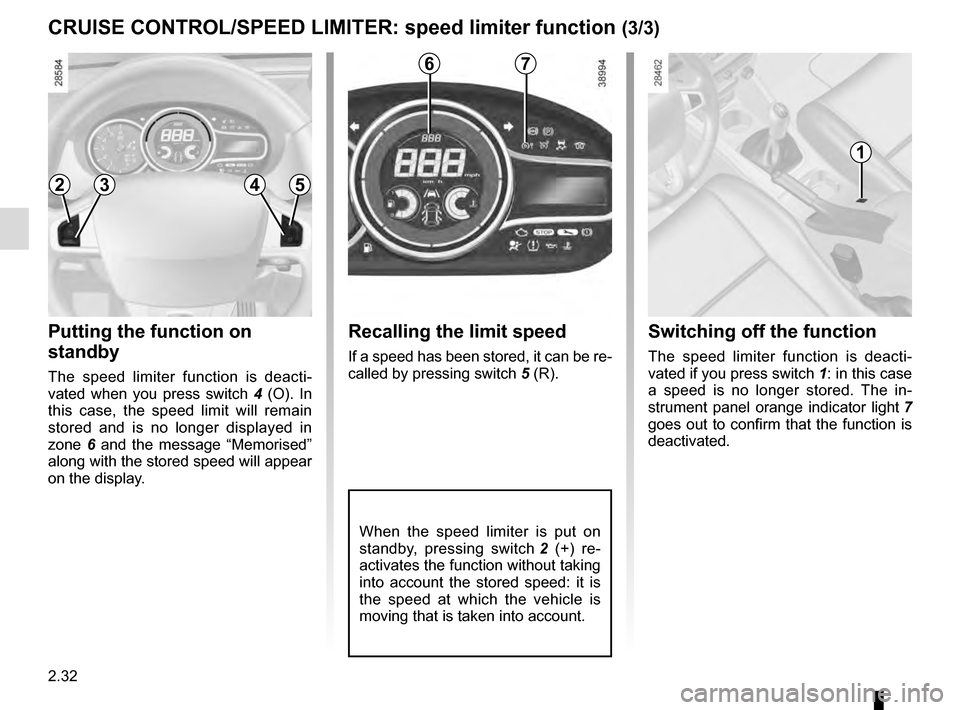 RENAULT MEGANE ESTATE 2016 X95 / 3.G Owners Manual 2.32
Recalling the limit speed
If a speed has been stored, it can be re-
called by pressing switch 5 (R).
CRUISE CONTROL/SPEED LIMITER: speed limiter function (3/3)
Putting the function on 
standby
Th