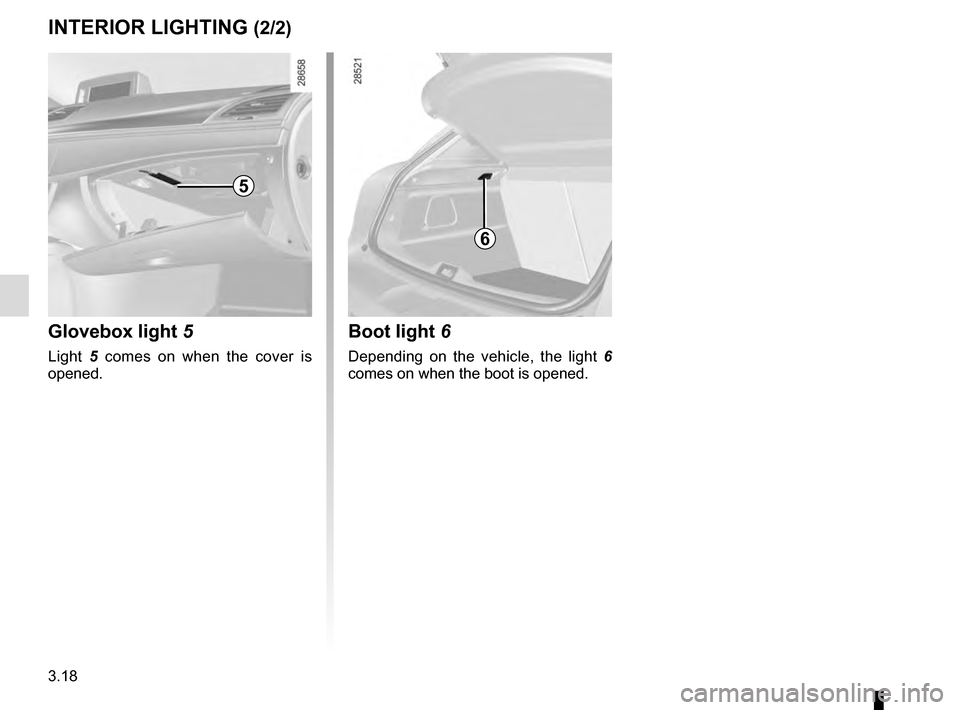 RENAULT MEGANE ESTATE 2016 X95 / 3.G Owners Manual 3.18
Boot light 6
Depending on the vehicle, the light  6 
comes on when the boot is opened.
INTERIOR LIGHTING (2/2)
6
5
Glovebox light  5
Light 5 comes on when the cover is 
opened.   