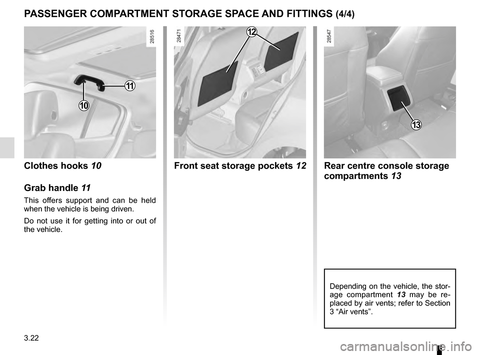 RENAULT MEGANE ESTATE 2016 X95 / 3.G Owners Manual 3.22
PASSENGER COMPARTMENT STORAGE SPACE AND FITTINGS (4/4)
Rear centre console storage 
compartments 13
13
Depending on the vehicle, the stor-
age compartment  13 may be re-
placed by air vents; refe