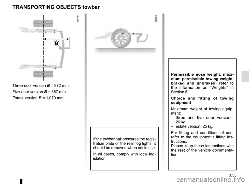 RENAULT MEGANE ESTATE 2016 X95 / 3.G Owners Manual 3.33
TRANSPORTING OBJECTS towbar
B
Three-door version B = 872 mm
Five-door version  B = 867 mm
Estate version B = 1,070 mm
If the towbar ball obscures the regis-
tration plate or the rear fog lights, 
