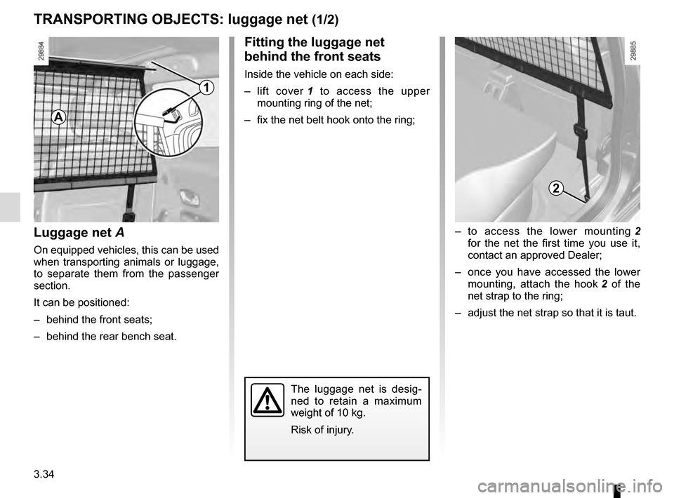 RENAULT MEGANE ESTATE 2016 X95 / 3.G Owners Manual 3.34
TRANSPORTING OBJECTS: luggage net (1/2)
Luggage net A
On equipped vehicles, this can be used 
when transporting animals or luggage, 
to separate them from the passenger 
section.
It can be positi