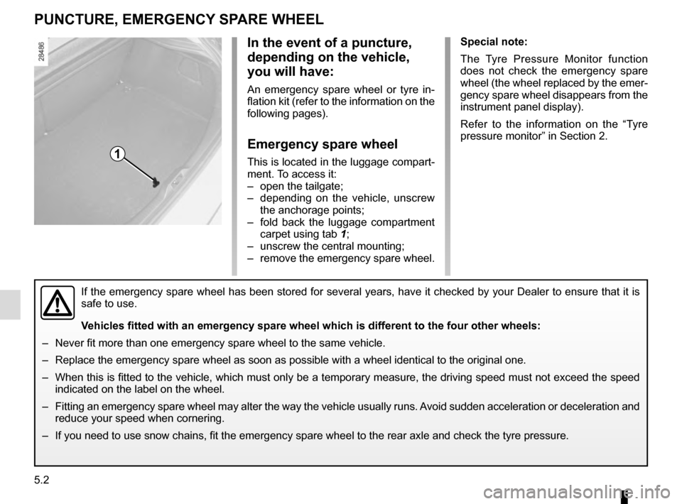 RENAULT MEGANE ESTATE 2016 X95 / 3.G Owners Manual 5.2
PUNCTURE, EMERGENCY SPARE WHEEL
Special note:
The Tyre Pressure Monitor function
does not check the emergency spare
wheel (the wheel replaced by the emer-
gency spare wheel disappears from the
RENAULT MEGANE ESTATE 2016 X95 / 3.G Owners Manual 5.2
PUNCTURE, EMERGENCY SPARE WHEEL
Special note:
The Tyre Pressure Monitor function
does not check the emergency spare
wheel (the wheel replaced by the emer-
gency spare wheel disappears from the