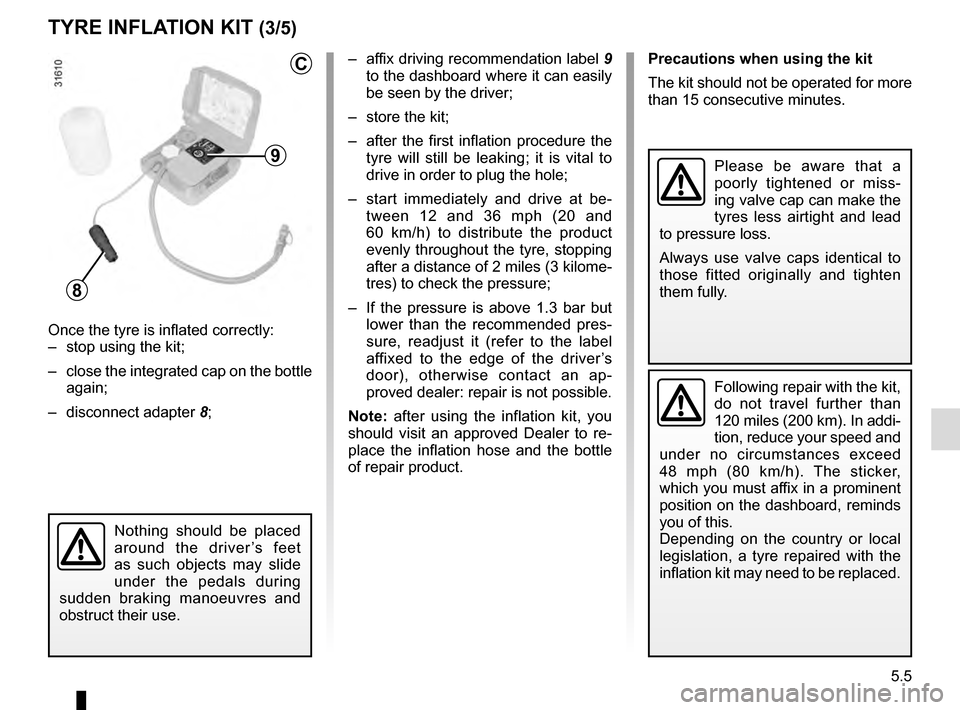 RENAULT MEGANE ESTATE 2016 X95 / 3.G Owners Manual 5.5
TYRE INFLATION KIT (3/5)
– affix driving recommendation label 9
to the dashboard where it can easily
be seen by the driver;
– store the kit;
– after the first inflation procedure the t RENAULT MEGANE ESTATE 2016 X95 / 3.G Owners Manual 5.5
TYRE INFLATION KIT (3/5)
– affix driving recommendation label 9
to the dashboard where it can easily
be seen by the driver;
– store the kit;
– after the first inflation procedure the t