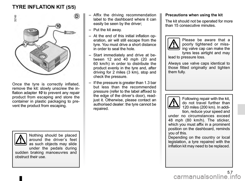 RENAULT MEGANE ESTATE 2016 X95 / 3.G Owners Manual 5.7
TYRE INFLATION KIT (5/5)
Once the tyre is correctly inflated,
remove the kit: slowly unscrew the in-
flation adapter 10 to prevent any repair
product from escaping and store the
container in pl RENAULT MEGANE ESTATE 2016 X95 / 3.G Owners Manual 5.7
TYRE INFLATION KIT (5/5)
Once the tyre is correctly inflated,
remove the kit: slowly unscrew the in-
flation adapter 10 to prevent any repair
product from escaping and store the
container in pl