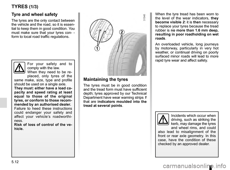 RENAULT MEGANE ESTATE 2016 X95 / 3.G Owners Manual 5.12
TYRES (1/3)
Maintaining the tyres
The tyres must be in good condition
and the tread form must have sufficient
depth; tyres approved by our Technical
Department have wear warning strips 1
that RENAULT MEGANE ESTATE 2016 X95 / 3.G Owners Manual 5.12
TYRES (1/3)
Maintaining the tyres
The tyres must be in good condition
and the tread form must have sufficient
depth; tyres approved by our Technical
Department have wear warning strips 1
that