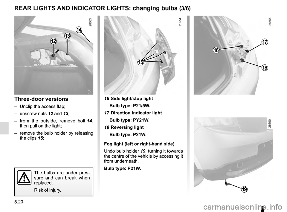 RENAULT MEGANE ESTATE 2016 X95 / 3.G Owners Manual 5.20
Three-door versions
–  Unclip the access flap;
– unscrew nuts 12 and 13;
–  from the outside, remove bolt  14, 
then pull on the light;
–  remove the bulb holder by releasing  the clips 1