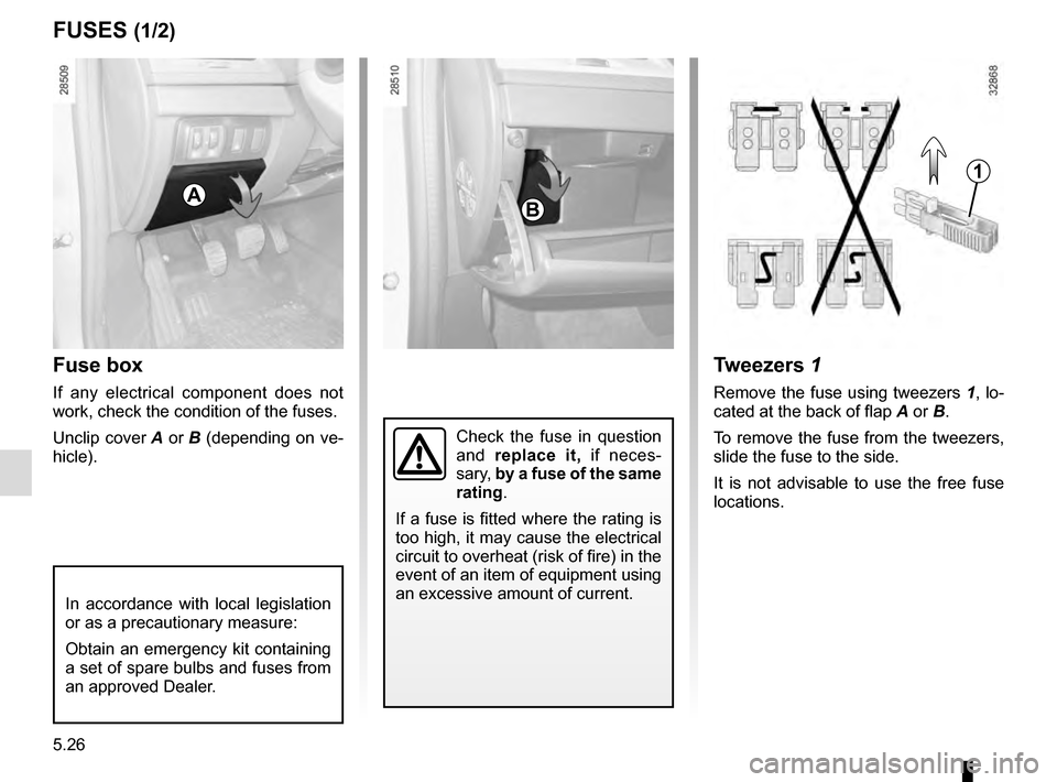 RENAULT MEGANE ESTATE 2016 X95 / 3.G Owners Manual 5.26
Fuse box
If any electrical component does not 
work, check the condition of the fuses.
Unclip cover A or B (depending on ve-
hicle).
Tweezers 1
Remove the fuse using tweezers  1, lo-
cated at the