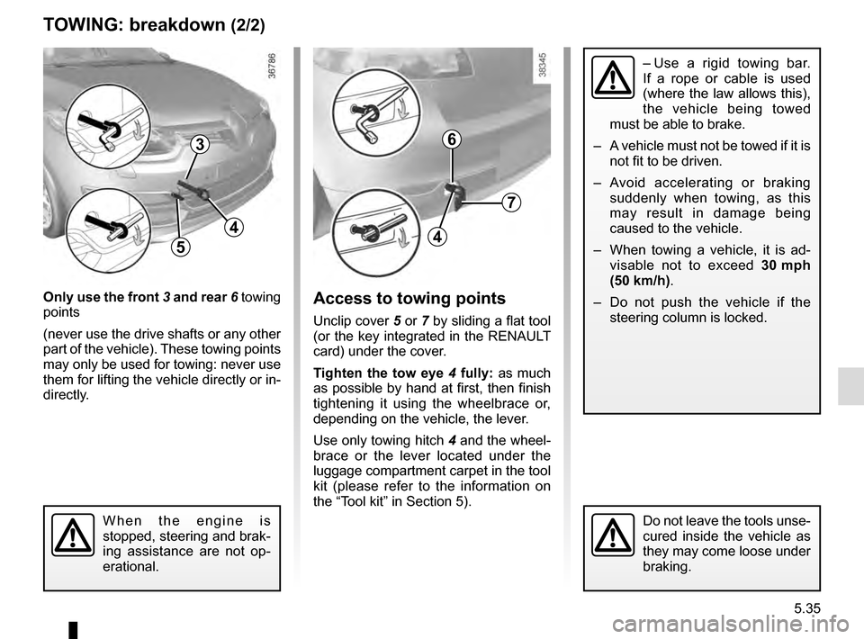 RENAULT MEGANE ESTATE 2016 X95 / 3.G Owners Manual 5.35
TOWING: breakdown (2/2)
Only use the front 3 and rear 6 towing
points
(never use the drive shafts or any other
part of the vehicle). These towing points
may only be used for towing: never us RENAULT MEGANE ESTATE 2016 X95 / 3.G Owners Manual 5.35
TOWING: breakdown (2/2)
Only use the front 3 and rear 6 towing
points
(never use the drive shafts or any other
part of the vehicle). These towing points
may only be used for towing: never us
