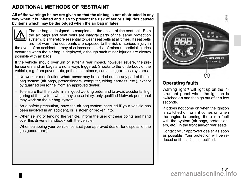 RENAULT MEGANE ESTATE 2016 X95 / 3.G Owners Manual 1.31
ADDITIONAL METHODS OF RESTRAINT
The air bag is designed to complement the action of the seat belt. Both \
the air bags and seat belts are integral parts of the same protection
system. It is the RENAULT MEGANE ESTATE 2016 X95 / 3.G Owners Manual 1.31
ADDITIONAL METHODS OF RESTRAINT
The air bag is designed to complement the action of the seat belt. Both \
the air bags and seat belts are integral parts of the same protection
system. It is the