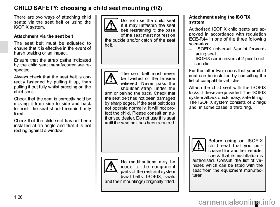 RENAULT MEGANE ESTATE 2016 X95 / 3.G Owners Manual 1.36
CHILD SAFETY: choosing a child seat mounting (1/2)
There are two ways of attaching child
seats: via the seat belt or using the
ISOFIX system.
Attachment via the seat belt
The seat belt must be RENAULT MEGANE ESTATE 2016 X95 / 3.G Owners Manual 1.36
CHILD SAFETY: choosing a child seat mounting (1/2)
There are two ways of attaching child
seats: via the seat belt or using the
ISOFIX system.
Attachment via the seat belt
The seat belt must be