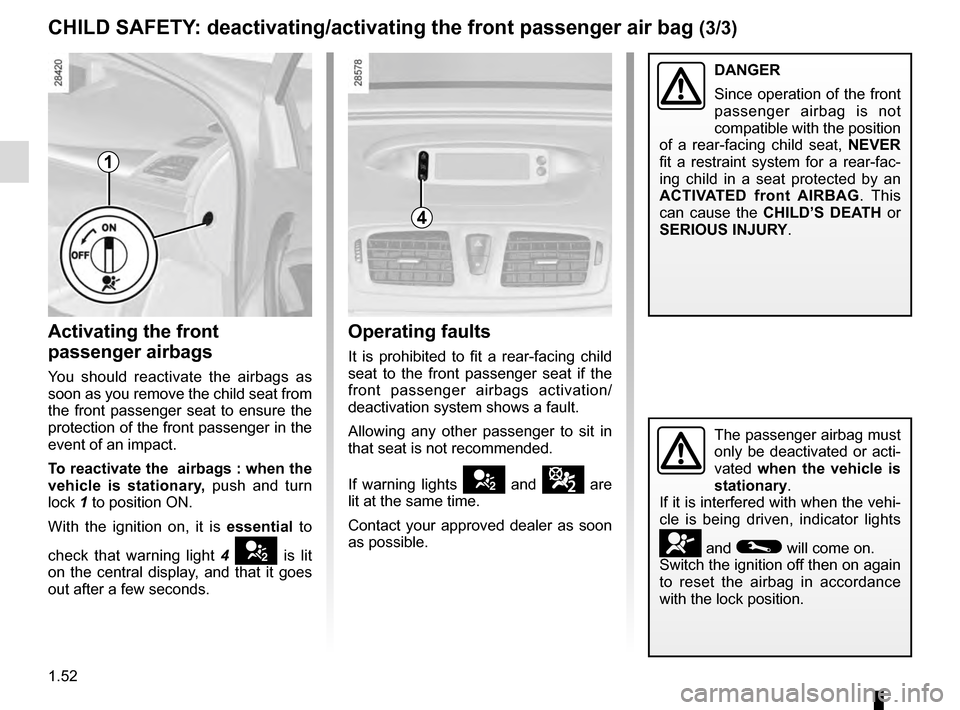 RENAULT MEGANE ESTATE 2016 X95 / 3.G Owners Manual 1.52
CHILD SAFETY: deactivating/activating the front passenger air bag (3/3)
4
Operating faults
It is prohibited to fit a rear-facing child
seat to the front passenger seat if the
front passenger ai RENAULT MEGANE ESTATE 2016 X95 / 3.G Owners Manual 1.52
CHILD SAFETY: deactivating/activating the front passenger air bag (3/3)
4
Operating faults
It is prohibited to fit a rear-facing child
seat to the front passenger seat if the
front passenger ai