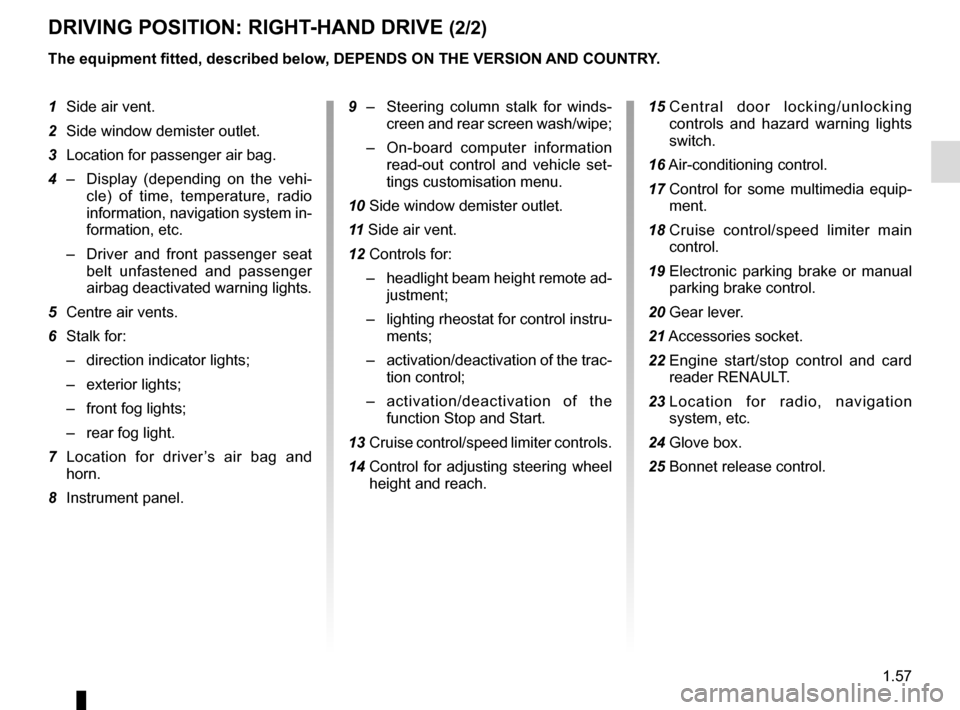 RENAULT MEGANE ESTATE 2016 X95 / 3.G Owners Manual 1.57
DRIVING POSITION: RIGHT-HAND DRIVE (2/2)
The equipment fitted, described below, DEPENDS ON THE VERSION AND COUNTRY.
1 Side air vent.
2 Side window demister outlet.
3 Location for passenger air RENAULT MEGANE ESTATE 2016 X95 / 3.G Owners Manual 1.57
DRIVING POSITION: RIGHT-HAND DRIVE (2/2)
The equipment fitted, described below, DEPENDS ON THE VERSION AND COUNTRY.
1 Side air vent.
2 Side window demister outlet.
3 Location for passenger air