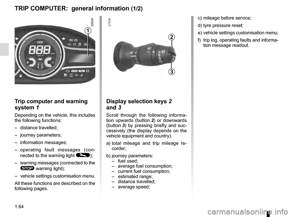 RENAULT MEGANE ESTATE 2016 X95 / 3.G Owners Manual 1.64
Trip computer and warning
system 1
Depending on the vehicle, this includes
the following functions:
– distance travelled;
– journey parameters;
– information messages;
– operating fault RENAULT MEGANE ESTATE 2016 X95 / 3.G Owners Manual 1.64
Trip computer and warning
system 1
Depending on the vehicle, this includes
the following functions:
– distance travelled;
– journey parameters;
– information messages;
– operating fault