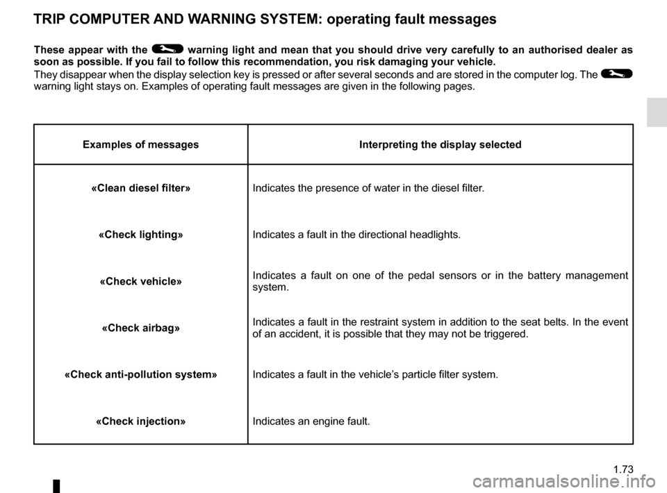 RENAULT MEGANE ESTATE 2016 X95 / 3.G Owners Manual 1.73
TRIP COMPUTER AND WARNING SYSTEM: operating fault messages
These appear with the © warning light and mean that you should drive very carefully to an author\
ised dealer as
soon as possible. If RENAULT MEGANE ESTATE 2016 X95 / 3.G Owners Manual 1.73
TRIP COMPUTER AND WARNING SYSTEM: operating fault messages
These appear with the © warning light and mean that you should drive very carefully to an author\
ised dealer as
soon as possible. If
