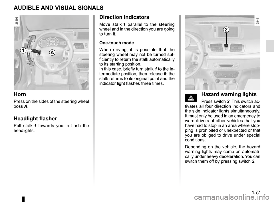 RENAULT MEGANE ESTATE 2016 X95 / 3.G Owners Manual 1.77
AUDIBLE AND VISUAL SIGNALS
Horn
Press on the sides of the steering wheel
boss A.
Headlight flasher
Pull stalk 1 towards you to flash the
headlights.
éHazard warning lights
Press switch 2. Thi RENAULT MEGANE ESTATE 2016 X95 / 3.G Owners Manual 1.77
AUDIBLE AND VISUAL SIGNALS
Horn
Press on the sides of the steering wheel
boss A.
Headlight flasher
Pull stalk 1 towards you to flash the
headlights.
éHazard warning lights
Press switch 2. Thi